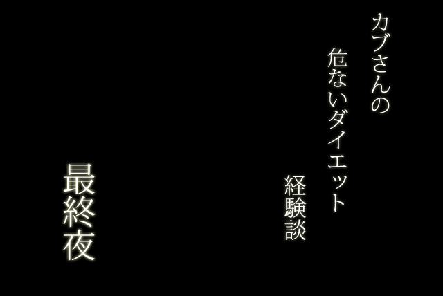 カブさんの危ないダイエット経験談「最終夜」